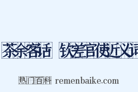 茶余客话·钦差官使近义词是什么意思的图片